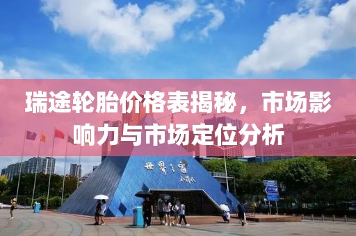 瑞途輪胎價格表揭秘，市場影響力與市場定位分析