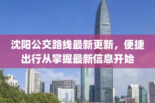 沈陽公交路線最新更新，便捷出行從掌握最新信息開始