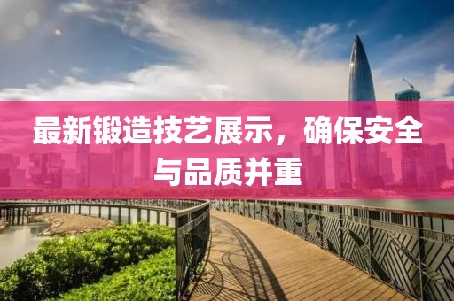 最新鍛造技藝展示，確保安全與品質(zhì)并重