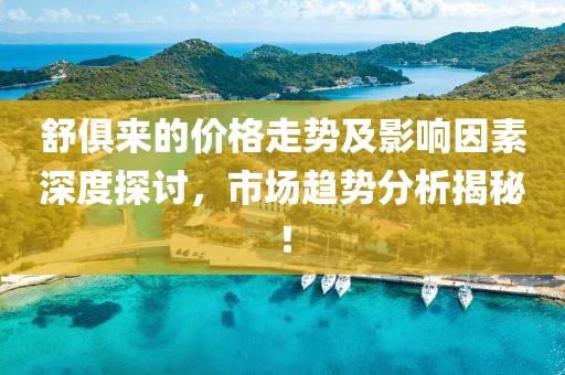 舒俱來的價(jià)格走勢(shì)及影響因素深度探討，市場(chǎng)趨勢(shì)分析揭秘！