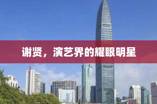 謝賢，演藝界的耀眼明星
