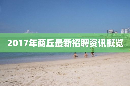 2017年商丘最新招聘資訊概覽