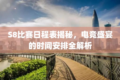 S8比賽日程表揭秘，電競(jìng)盛宴的時(shí)間安排全解析