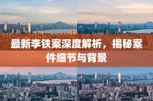 最新李鐵案深度解析，揭秘案件細(xì)節(jié)與背景