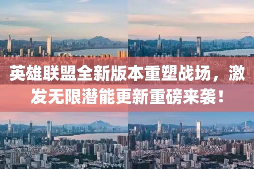 英雄聯(lián)盟全新版本重塑戰(zhàn)場，激發(fā)無限潛能更新重磅來襲！