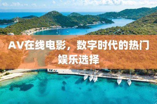 AV在線電影，數(shù)字時代的熱門娛樂選擇