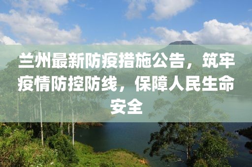 蘭州最新防疫措施公告，筑牢疫情防控防線，保障人民生命安全