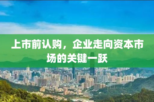 上市前認購，企業(yè)走向資本市場的關(guān)鍵一躍