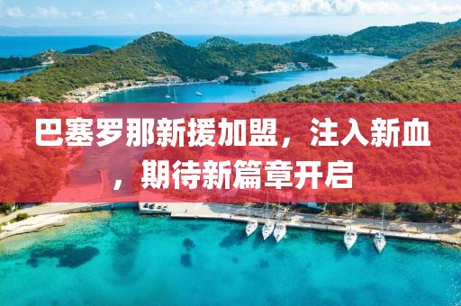 巴塞羅那新援加盟，注入新血，期待新篇章開啟