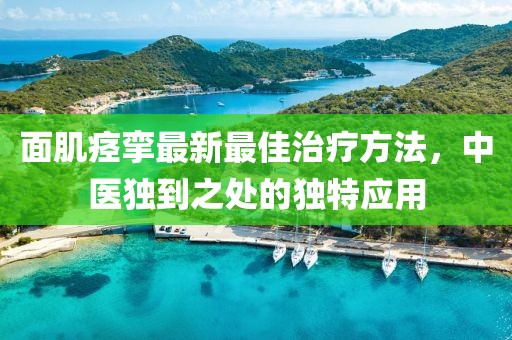 面肌痙攣最新最佳治療方法，中醫(yī)獨到之處的獨特應(yīng)用