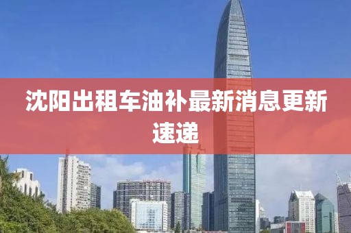 沈陽出租車油補(bǔ)最新消息更新速遞