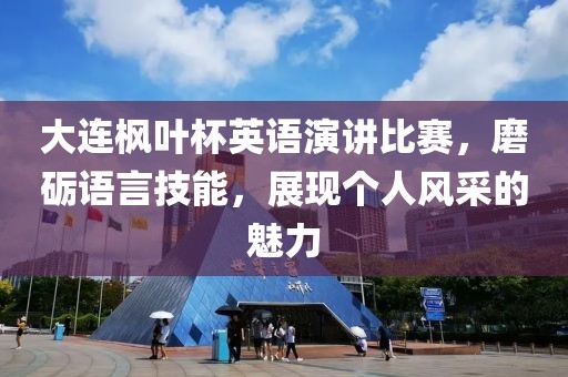 大連楓葉杯英語演講比賽，磨礪語言技能，展現(xiàn)個人風(fēng)采的魅力