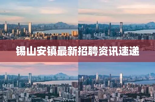 錫山安鎮(zhèn)最新招聘資訊速遞