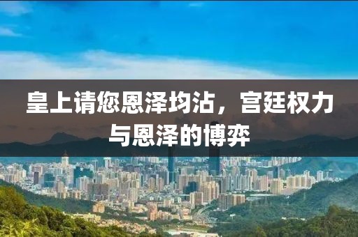 皇上請(qǐng)您恩澤均沾，宮廷權(quán)力與恩澤的博弈
