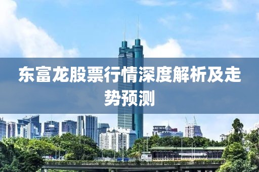 東富龍股票行情深度解析及走勢預(yù)測