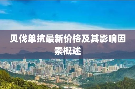 貝伐單抗最新價(jià)格及其影響因素概述