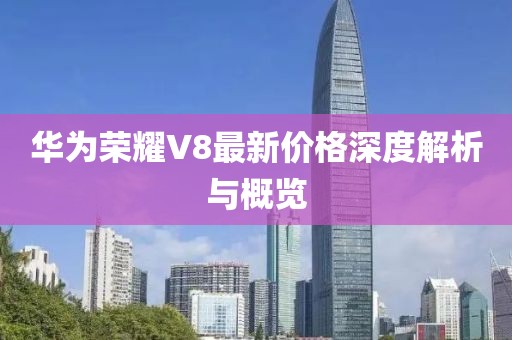 華為榮耀V8最新價格深度解析與概覽
