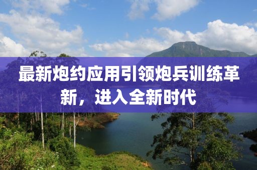 最新炮約應(yīng)用引領(lǐng)炮兵訓(xùn)練革新，進(jìn)入全新時代
