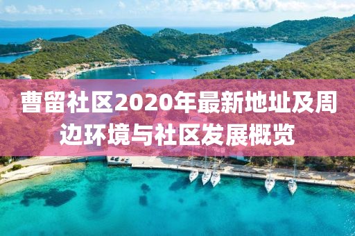 曹留社區(qū)2020年最新地址及周邊環(huán)境與社區(qū)發(fā)展概覽