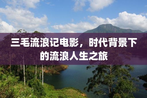 三毛流浪記電影，時(shí)代背景下的流浪人生之旅