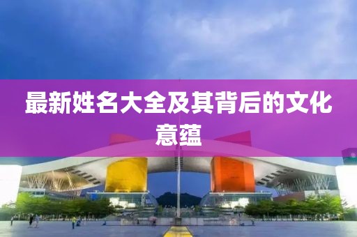 最新姓名大全及其背后的文化意蘊