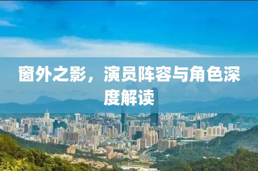 窗外之影，演員陣容與角色深度解讀