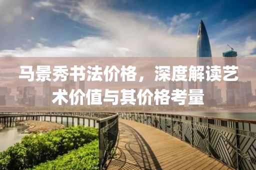 馬景秀書法價格，深度解讀藝術(shù)價值與其價格考量