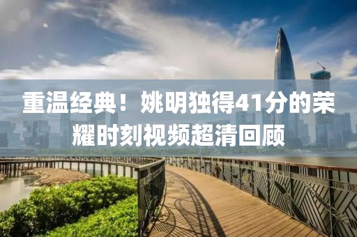 重溫經(jīng)典！姚明獨得41分的榮耀時刻視頻超清回顧