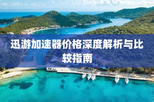 迅游加速器價(jià)格深度解析與比較指南