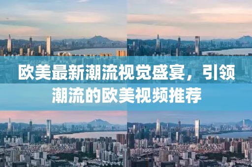 歐美最新潮流視覺(jué)盛宴，引領(lǐng)潮流的歐美視頻推薦