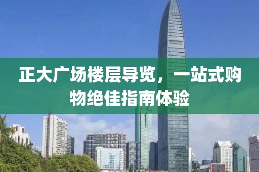正大廣場樓層導(dǎo)覽，一站式購物絕佳指南體驗