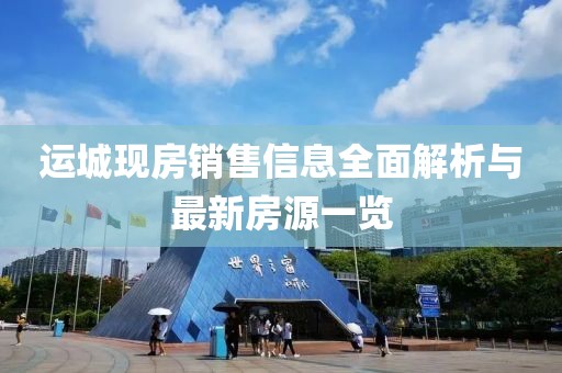 運城現(xiàn)房銷售信息全面解析與最新房源一覽