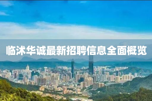 臨沭華誠最新招聘信息全面概覽