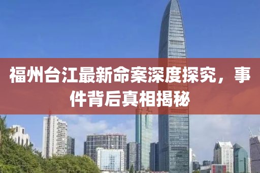 福州臺江最新命案深度探究，事件背后真相揭秘