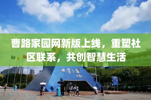 曹路家園網(wǎng)新版上線，重塑社區(qū)聯(lián)系，共創(chuàng)智慧生活