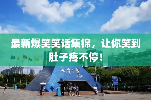 最新爆笑笑話集錦，讓你笑到肚子疼不停！