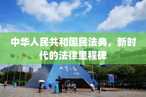 中華人民共和國(guó)民法典，新時(shí)代的法律里程碑