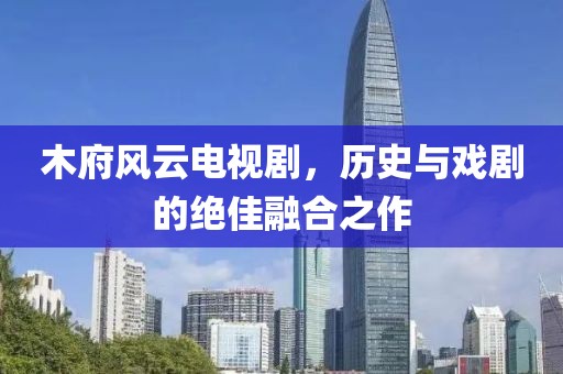 木府風(fēng)云電視劇，歷史與戲劇的絕佳融合之作