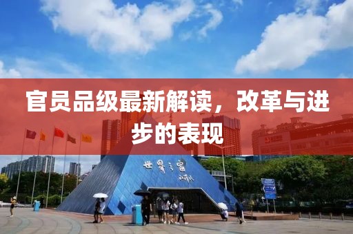 官員品級最新解讀，改革與進(jìn)步的表現(xiàn)