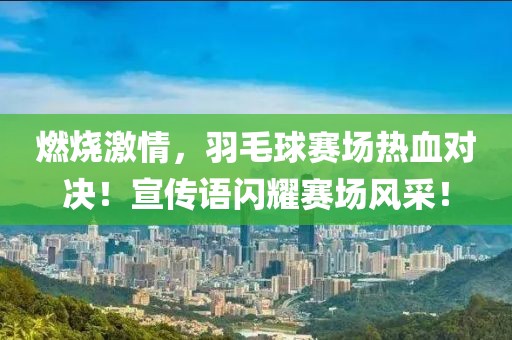 燃燒激情，羽毛球賽場熱血對決！宣傳語閃耀賽場風采！
