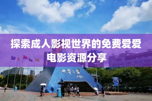 探索成人影視世界的免費(fèi)愛愛電影資源分享