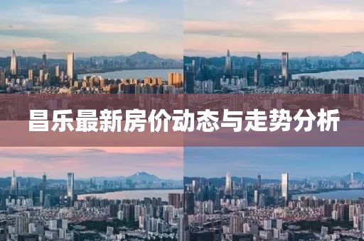 昌樂最新房價動態(tài)與走勢分析