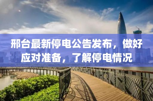 邢臺最新停電公告發(fā)布，做好應對準備，了解停電情況