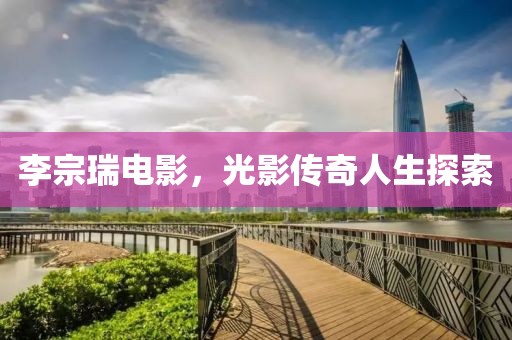李宗瑞電影，光影傳奇人生探索