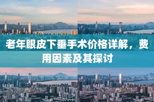 老年眼皮下垂手術(shù)價格詳解，費用因素及其探討