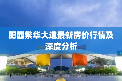 肥西繁華大道最新房價(jià)行情及深度分析