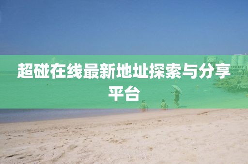 超碰在線最新地址探索與分享平臺