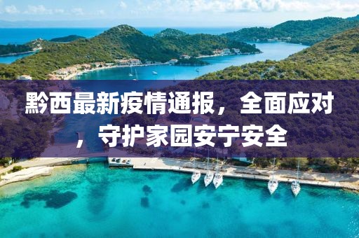 黔西最新疫情通報，全面應對，守護家園安寧安全