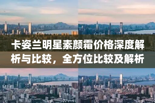 卡姿蘭明星素顏霜價(jià)格深度解析與比較，全方位比較及解析