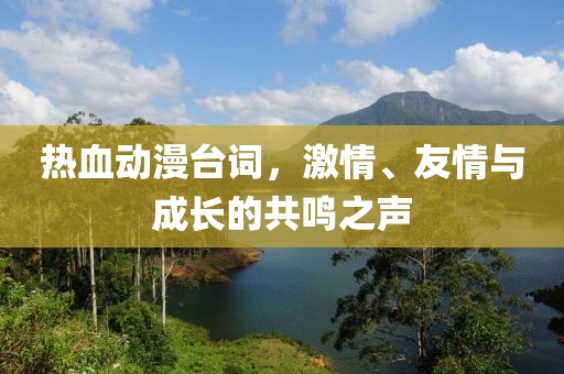 熱血?jiǎng)勇_(tái)詞，激情、友情與成長(zhǎng)的共鳴之聲